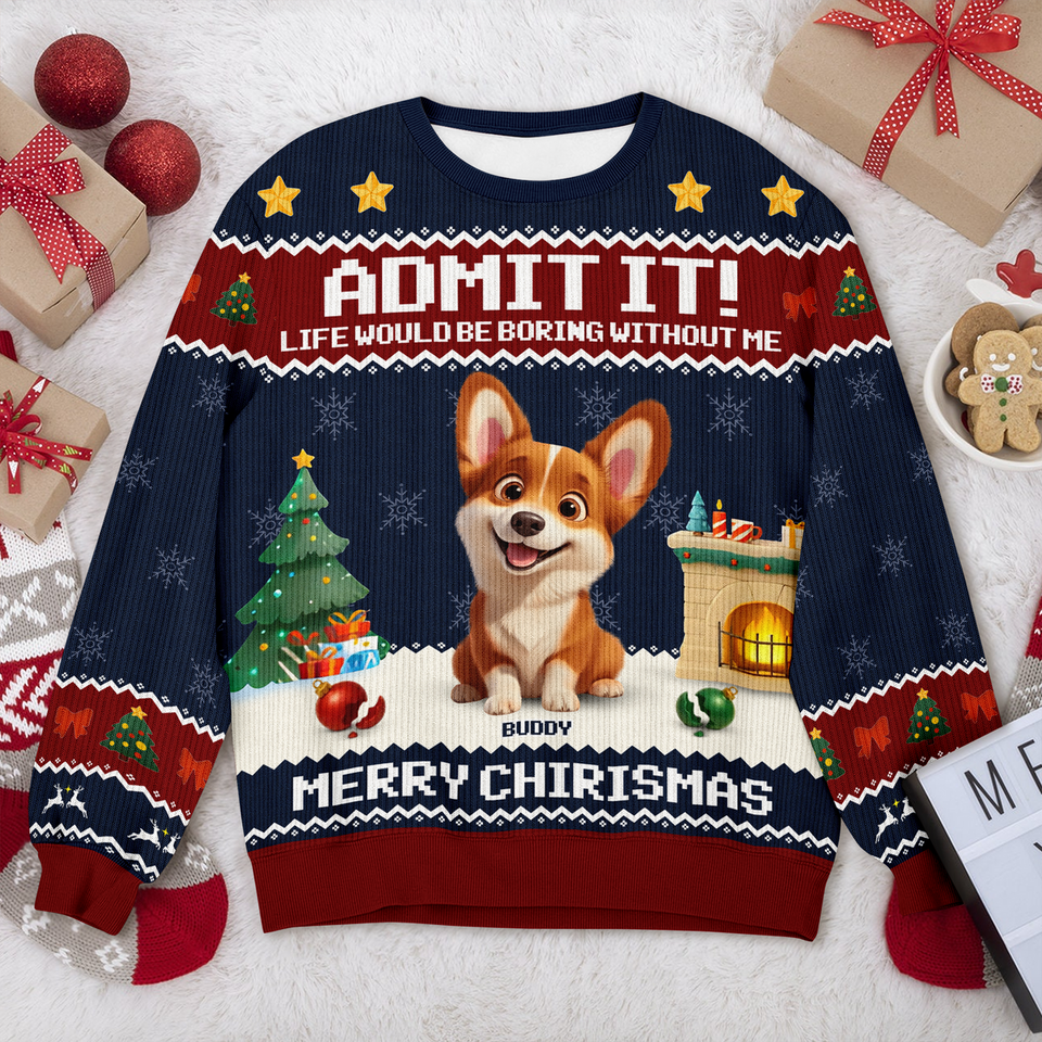 Admit It Life Would Be Boring Without Me Personalized Ugly Sweater