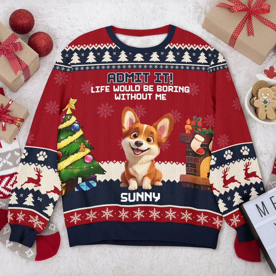 Admit It Life Would Be Boring Without Me Ugly Sweater