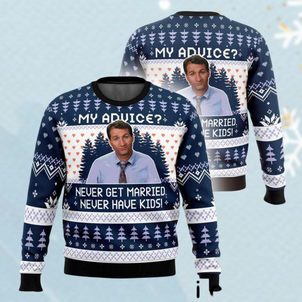 Al Bundy My Advice Never Get Married Never Have Kids Ugly Christmas Sweater