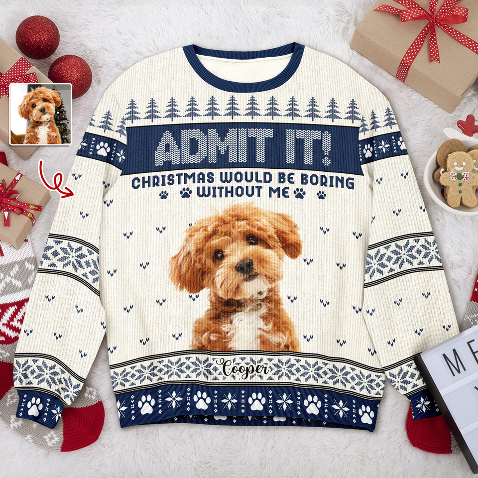Custom Dog Photo Admit It! Christmas Would Be Boring Without Me Ugly Sweater