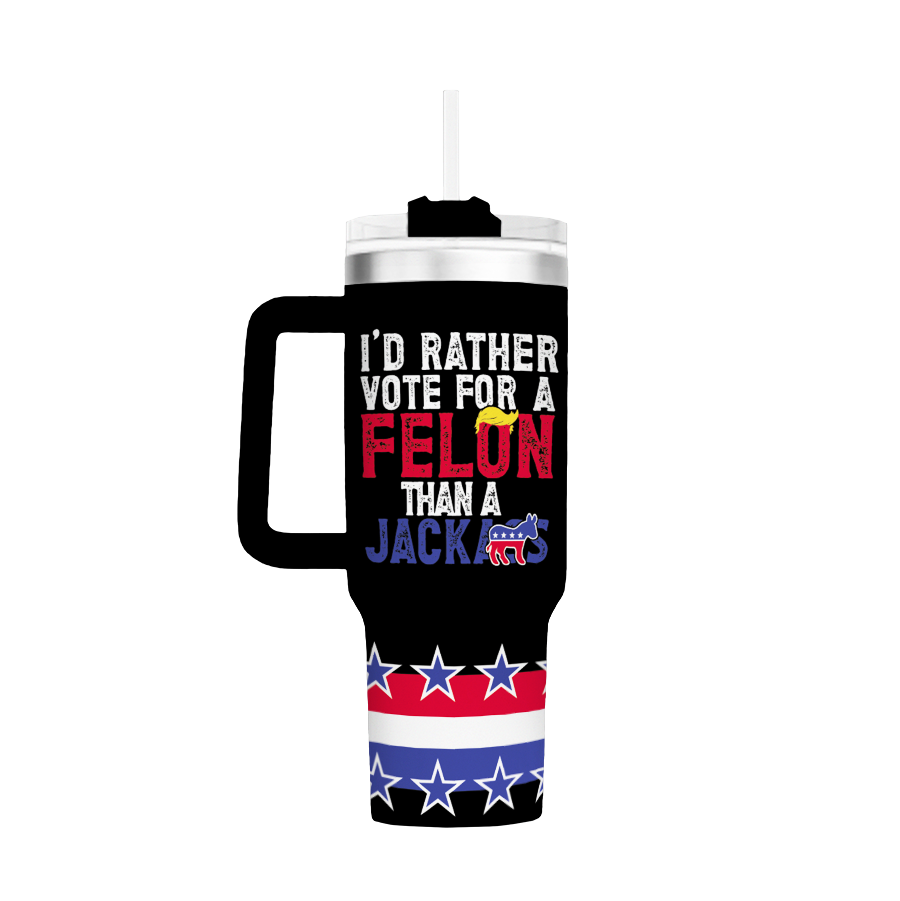 I’d Rather Vote For A Felon Than Jackass Custom Stanley Cup 40 oz 30 oz Tumbler With HandleTVC2301765