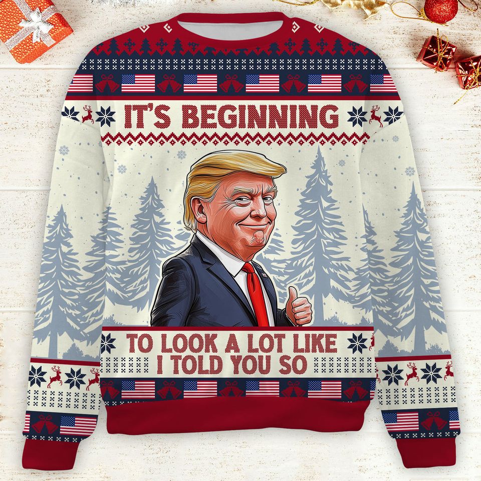 It's Beginning To Look A Lot Like I Told You So, Trump 2024 Ugly Sweater, Trump Supporters Christmas Sweater