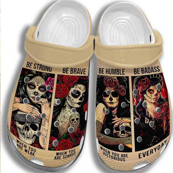 Sugar Skull Girl Be Strong Humble clog Shoesshoes Tattoo Women Be Brave Badass Crocbland Clog Gifts For Women